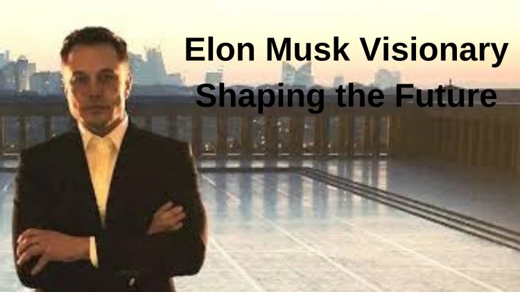 Elon Musk Visionary Shaping the Future