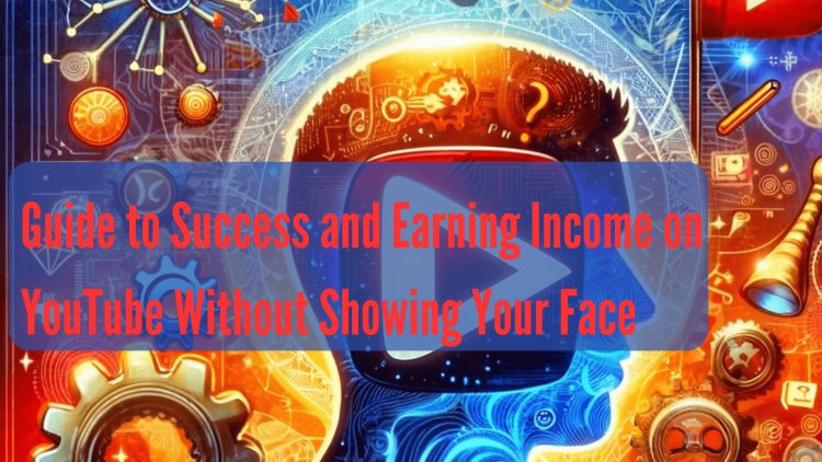 Guide to Success and Earning Income on YouTube Without Showing Your Face