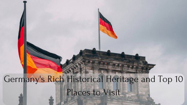 Germany's Rich Historical Heritage and Top 10 Places to Visit